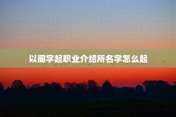 以阁字起职业介绍所名字怎么起
