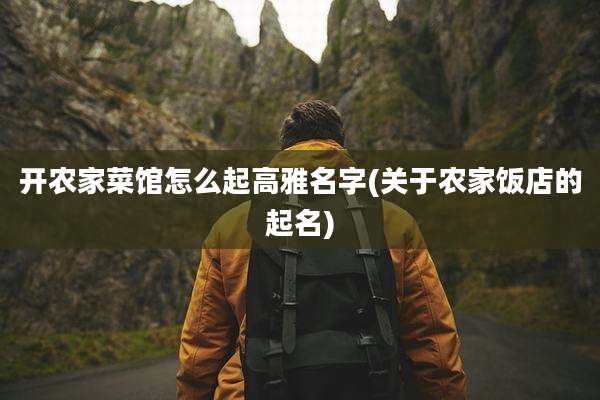 开农家菜馆怎么起高雅名字(关于农家饭店的起名)
