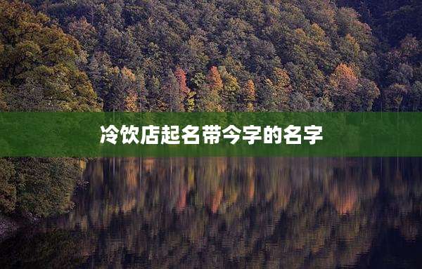 冷饮店起名带今字的名字