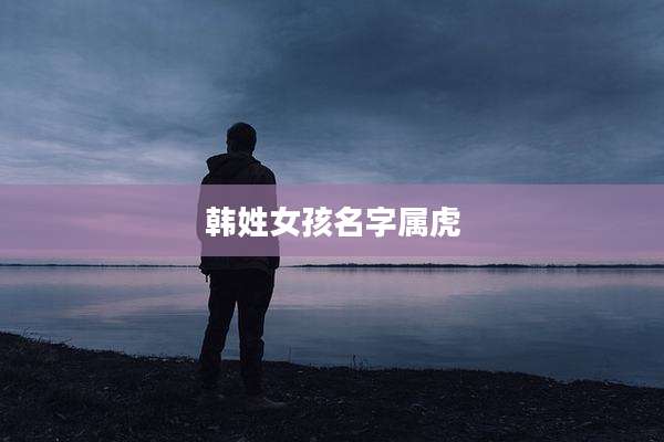 韩姓女孩名字属虎