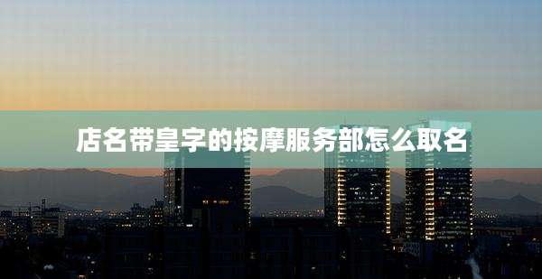 店名带皇字的按摩服务部怎么取名
