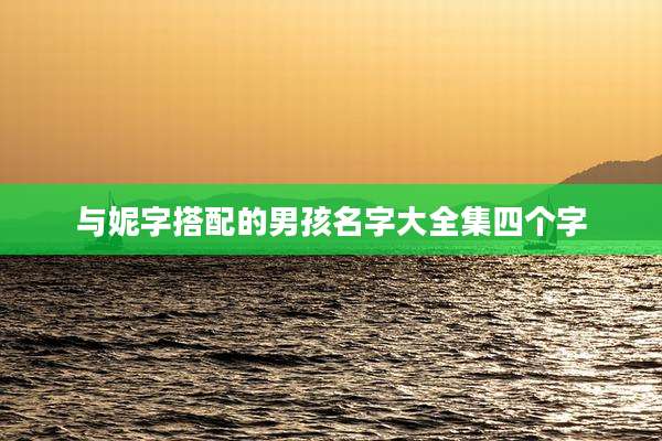与妮字搭配的男孩名字大全集四个字