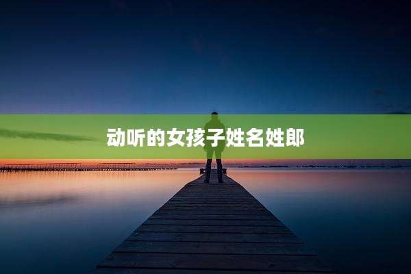 动听的女孩子姓名姓郎