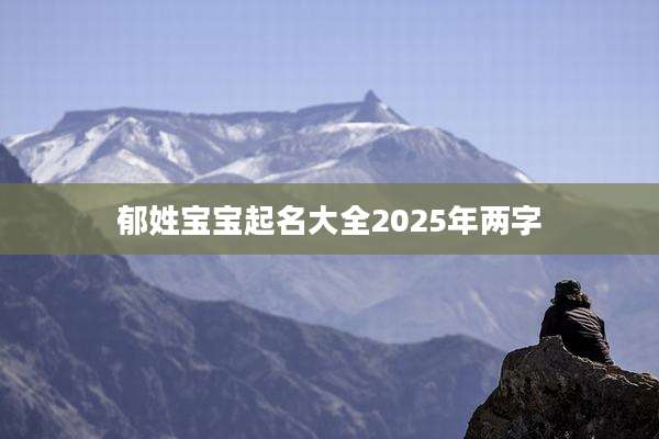 郁姓宝宝起名大全2025年两字