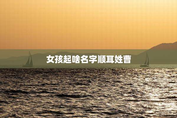 女孩起啥名字顺耳姓曹