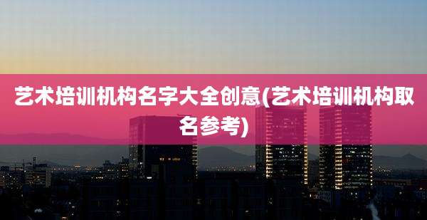 艺术培训机构名字大全创意(艺术培训机构取名参考)