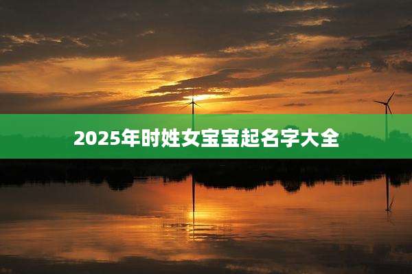 2025年时姓女宝宝起名字大全