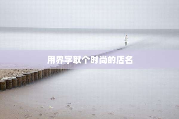 用界字取个时尚的店名