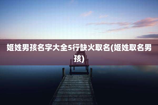 姬姓男孩名字大全5行缺火取名(姬姓取名男孩)