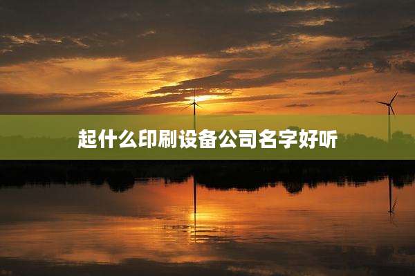 起什么印刷设备公司名字好听