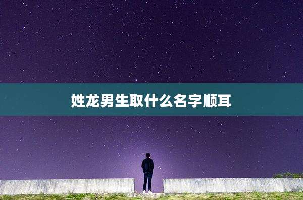 姓龙男生取什么名字顺耳