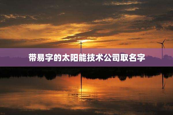 带易字的太阳能技术公司取名字