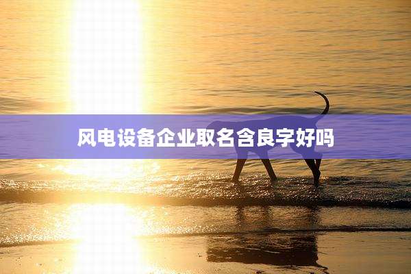 风电设备企业取名含良字好吗