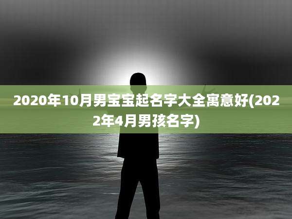 2020年10月男宝宝起名字大全寓意好(2022年4月男孩名字)