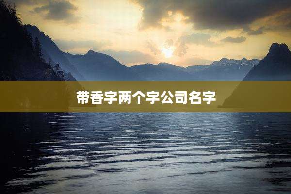 带香字两个字公司名字