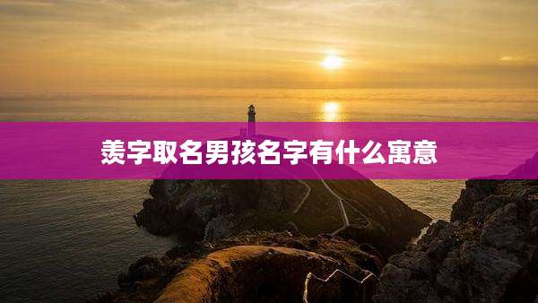羡字取名男孩名字有什么寓意