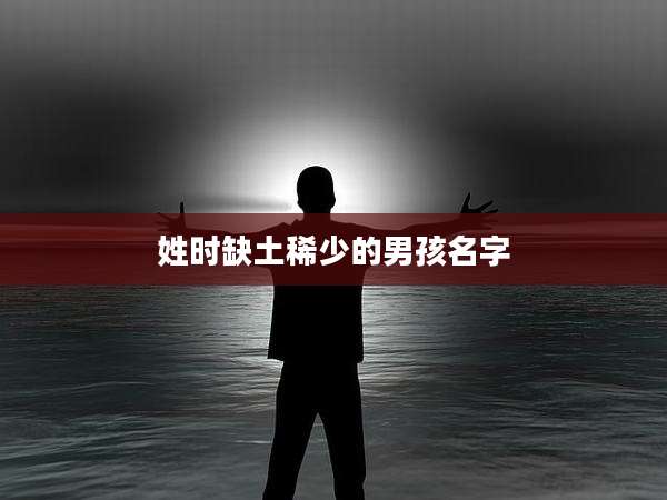姓时缺土稀少的男孩名字