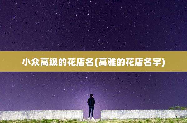 小众高级的花店名(高雅的花店名字)