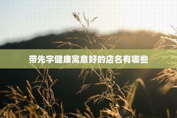 带先字健康寓意好的店名有哪些