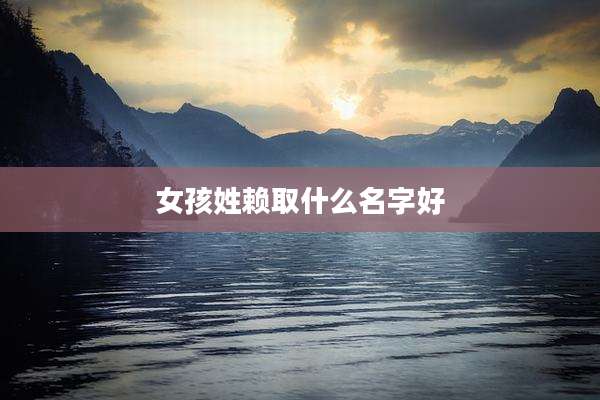 女孩姓赖取什么名字好