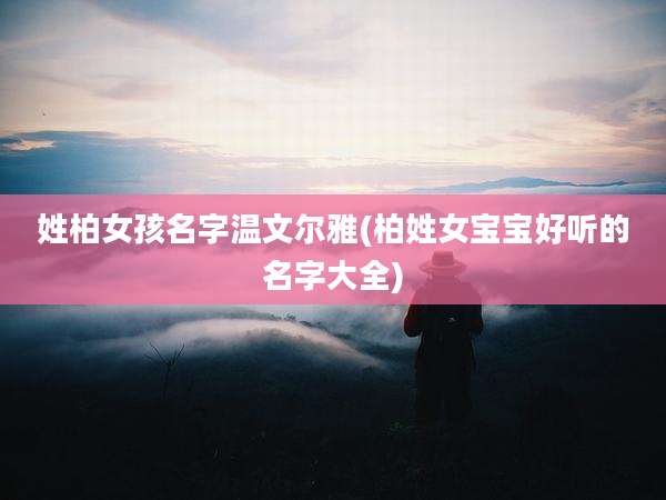 姓柏女孩名字温文尔雅(柏姓女宝宝好听的名字大全)
