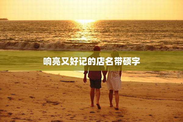 响亮又好记的店名带硕字