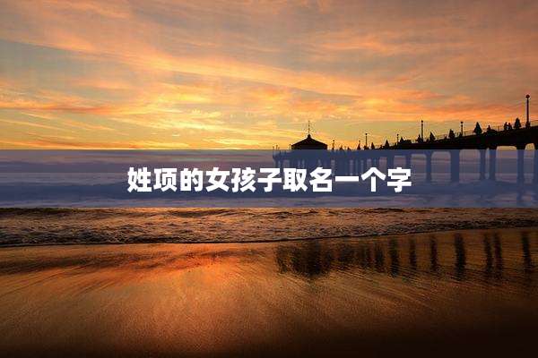 姓项的女孩子取名一个字