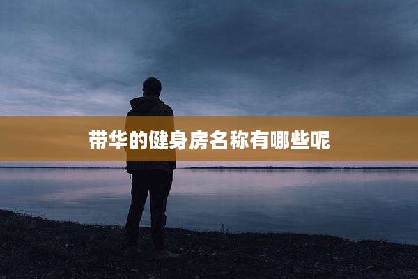 带华的健身房名称有哪些呢