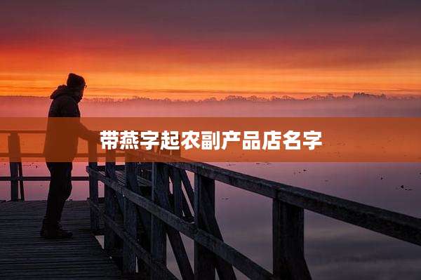 带燕字起农副产品店名字