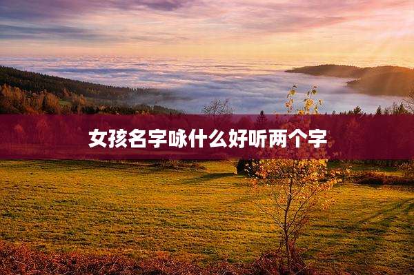 女孩名字咏什么好听两个字