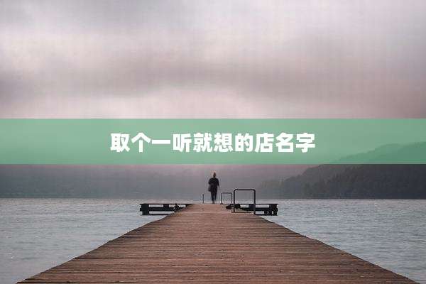取个一听就想的店名字