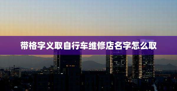 带格字义取自行车维修店名字怎么取