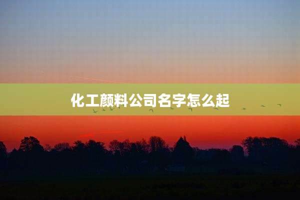 化工颜料公司名字怎么起