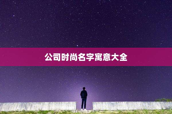 公司时尚名字寓意大全