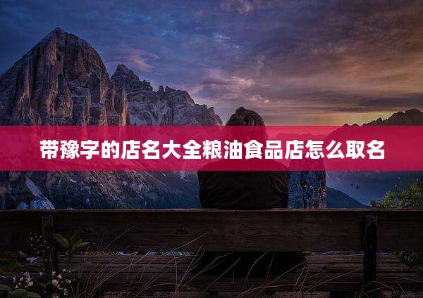 带豫字的店名大全粮油食品店怎么取名