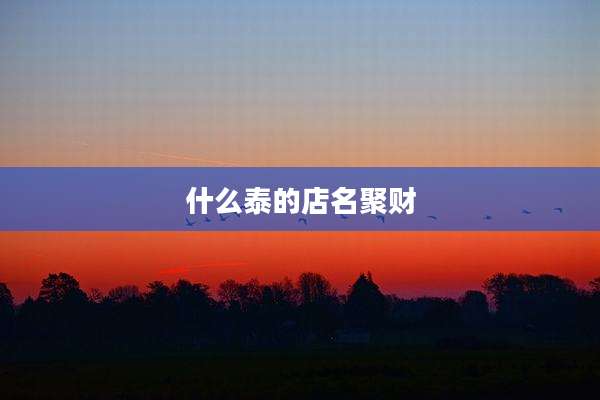 什么泰的店名聚财