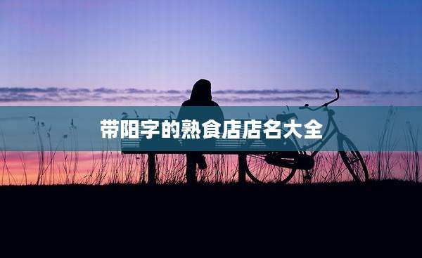 带阳字的熟食店店名大全