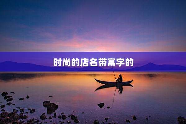 时尚的店名带富字的