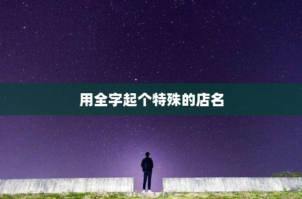 用全字起个特殊的店名