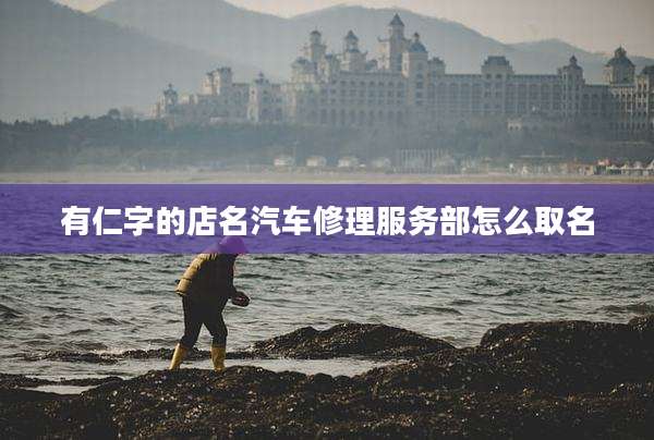 有仁字的店名汽车修理服务部怎么取名