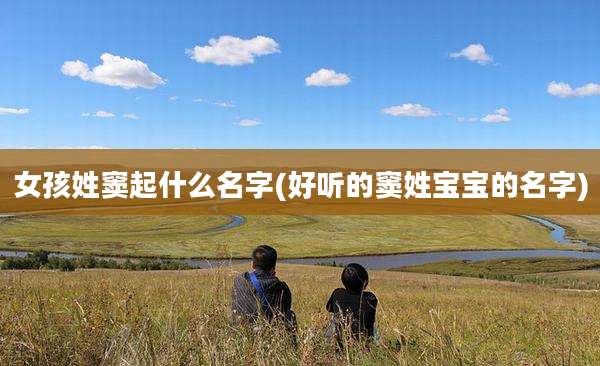 女孩姓窦起什么名字(好听的窦姓宝宝的名字)