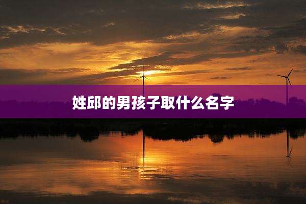 姓邱的男孩子取什么名字