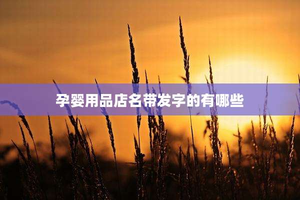 孕婴用品店名带发字的有哪些