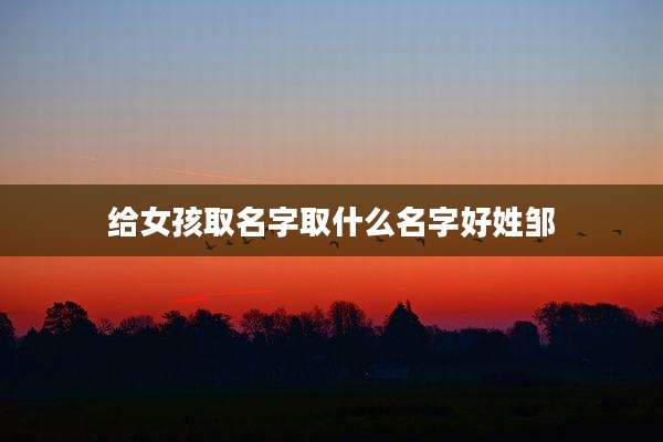 给女孩取名字取什么名字好姓邹