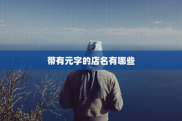 带有元字的店名有哪些