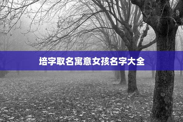 培字取名寓意女孩名字大全
