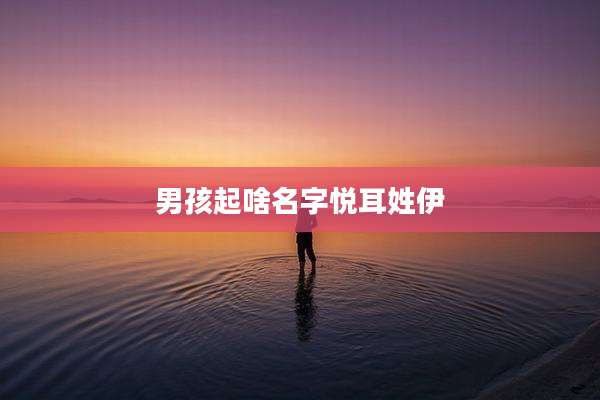 男孩起啥名字悦耳姓伊