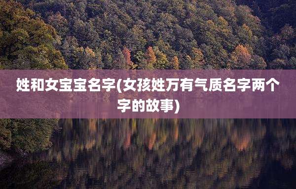 姓和女宝宝名字(女孩姓万有气质名字两个字的故事)