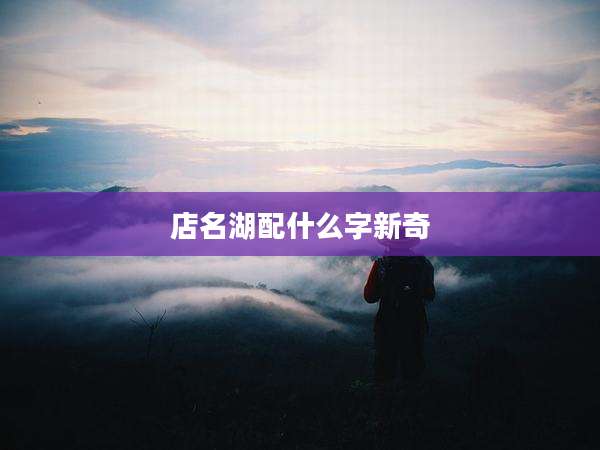 店名湖配什么字新奇