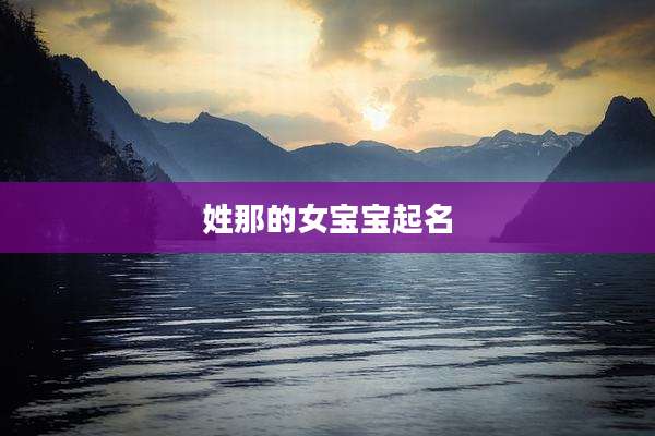 姓那的女宝宝起名